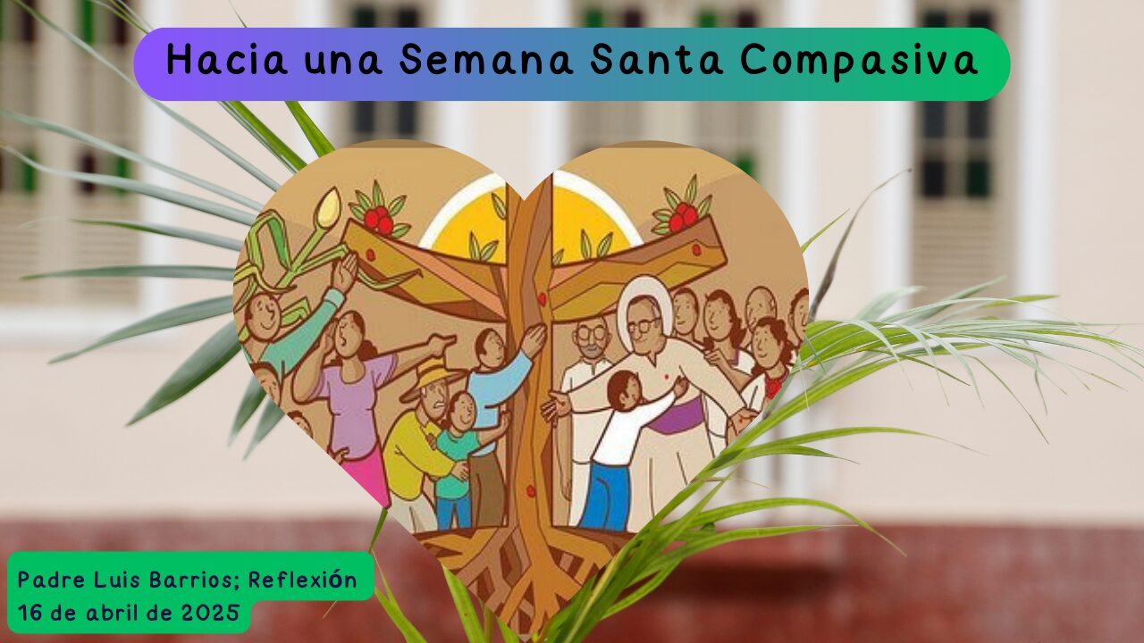 Hacia una Semana Santa Compasiva-16 de abril 2025